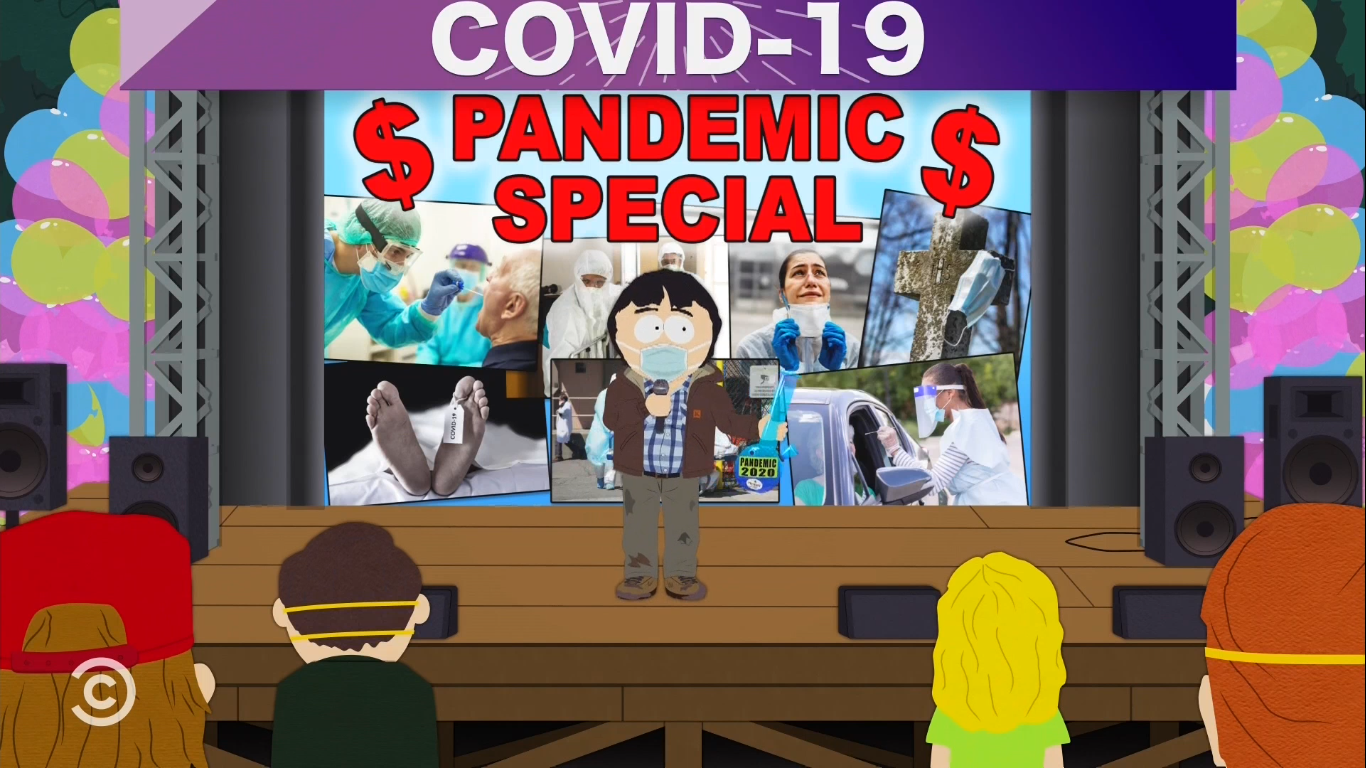 Cena da série South Park. Na animação, o personagem Randy Marsh está em um palco de madeira, falando em um microfone para uma platéia. Ele é branco, está utilizando máscara de cor azul clara, uma jaqueta com capuz de cor marrom, camisa xadrez azul, calça cinza com algumas manchas de sujeira, e sapato marrom. Ao fundo está um telão, no qual ele está apresentando algumas imagens da pandemia, com pessoas utilizando roupas médicas, e está escrito Pandemic Special em vermelho, com alguns cifrões de dinheiro ao lado. Acima do telão está escrito Covid-19 em branco.