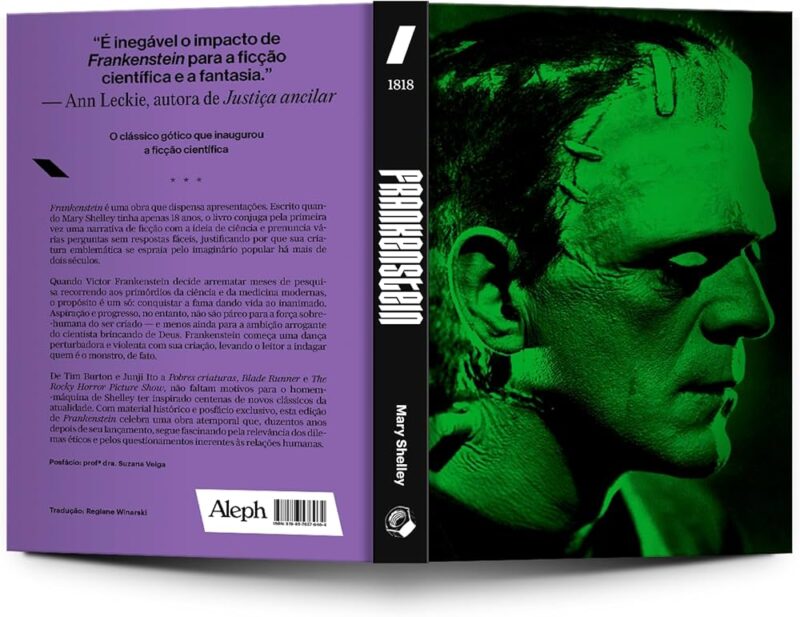  Fotografia da capa e quarta capa do livro Frankenstein de Mary Shelley. A capa está do lado direito, ela é verde neon e preto com o monstro Frankenstein como arte, o personagem escolhido é sua versão do filme de 1931. A fotografia é de seu rosto em perfil e o pescoço. Ele possui pontos e cicatrizes na testa e um prego enfiado abaixo da orelha. Entre capa e quarta capa está a lombada, no meio em letras estilizadas e grandes está o título “Frankenstein”. Na parte inferior o nome da autora em tamanho menor “Mary Shelley” e o desenho de uma peça chamada porca. Na parte de cima está a data de publicação 1818 e o símbolo da editora Aleph que é uma barra branca. Na quarta capa, à esquerda, a cor é roxa e há bastante texto, sinopse do livro, código de barras e citações de outros atores sobre a obra